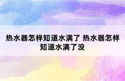 热水器怎样知道水满了 热水器怎样知道水满了没